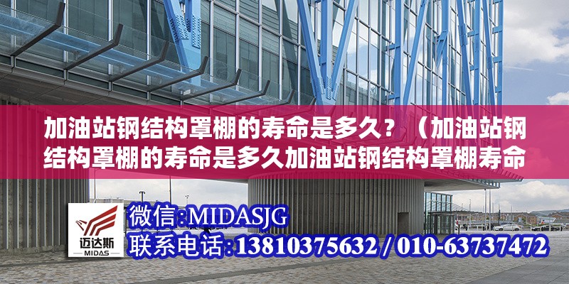 加油站鋼結(jié)構(gòu)罩棚的壽命是多久？（加油站鋼結(jié)構(gòu)罩棚的壽命是多久加油站鋼結(jié)構(gòu)罩棚壽命是多久）