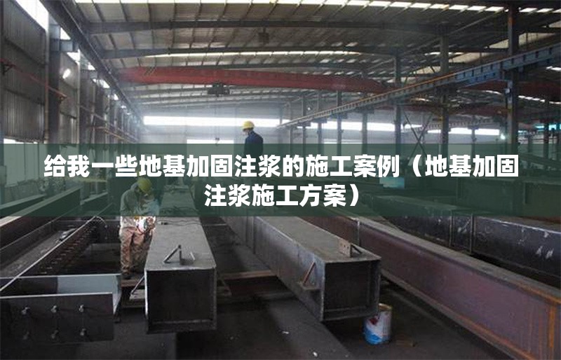 給我一些地基加固注漿的施工案例（地基加固注漿施工方案）