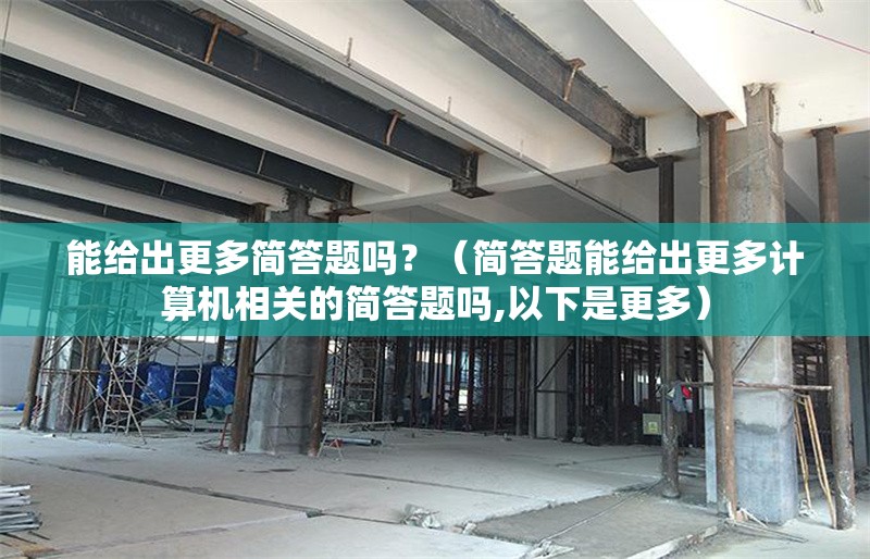 能給出更多簡答題嗎？（簡答題能給出更多計算機相關(guān)的簡答題嗎,以下是更多）