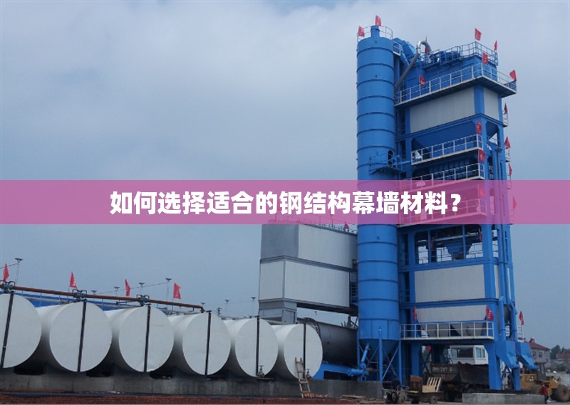 如何選擇適合的鋼結(jié)構(gòu)幕墻材料？ 行業(yè)新聞