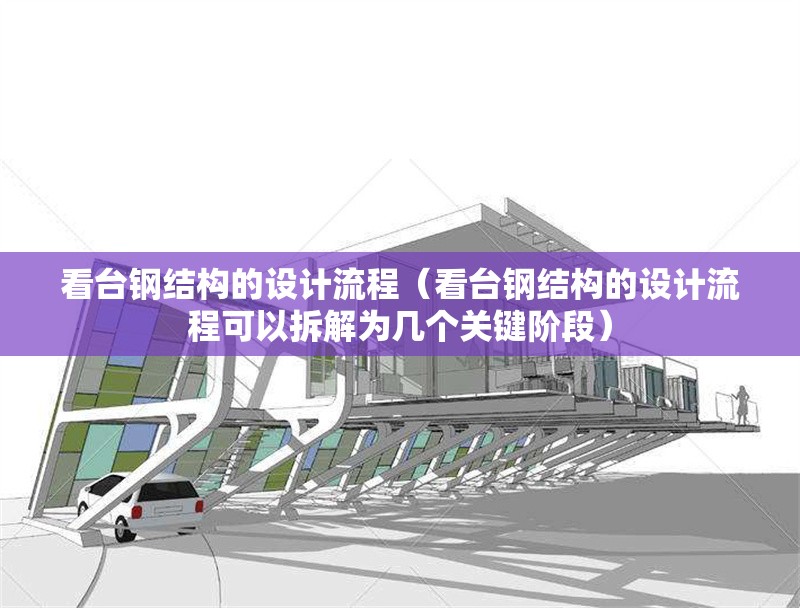 看臺鋼結(jié)構(gòu)的設(shè)計流程（看臺鋼結(jié)構(gòu)的設(shè)計流程可以拆解為幾個關(guān)鍵階段）