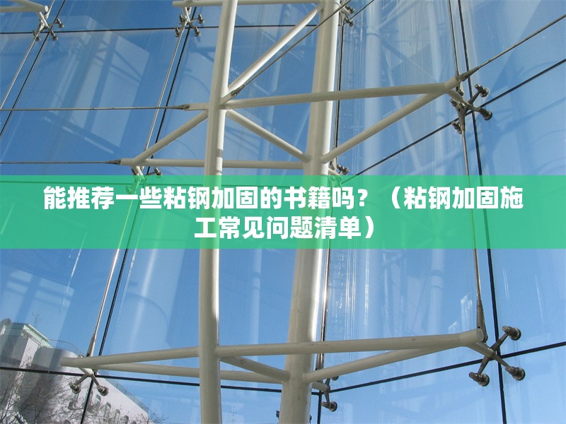 能推薦一些粘鋼加固的書籍嗎？（粘鋼加固施工常見問題清單）