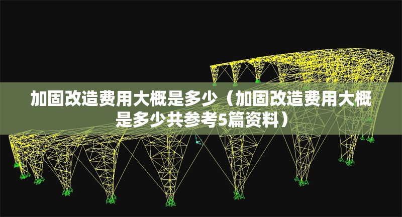 加固改造費(fèi)用大概是多少（加固改造費(fèi)用大概是多少共參考5篇資料）