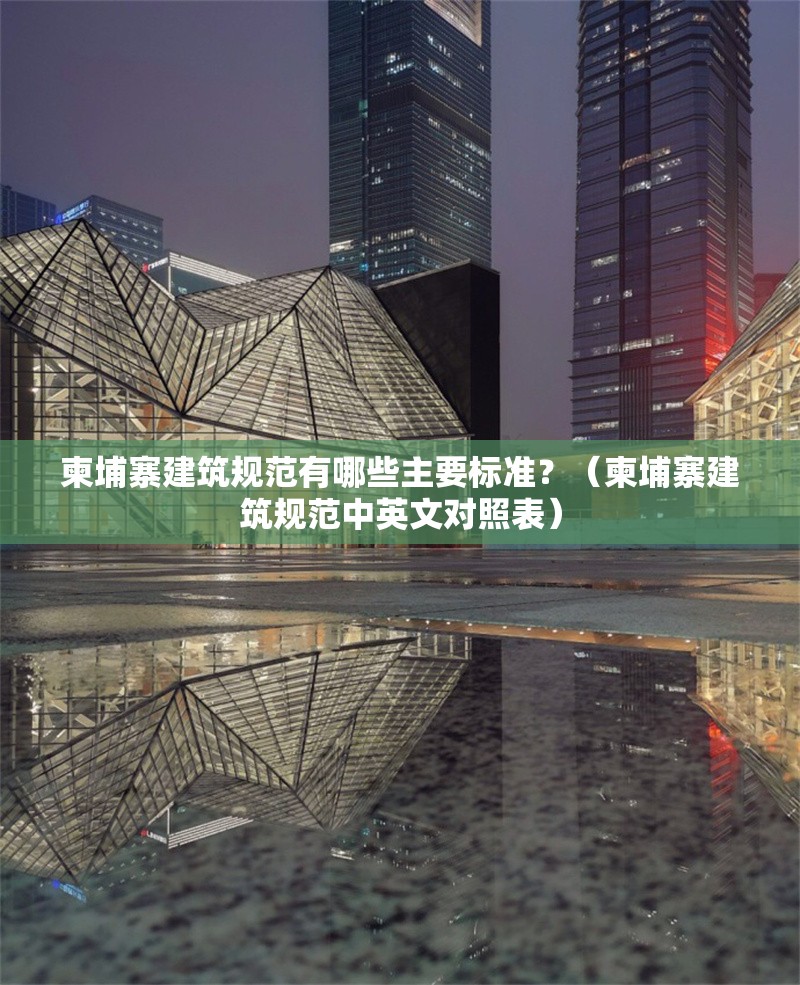 柬埔寨建筑規(guī)范有哪些主要標(biāo)準(zhǔn)？（柬埔寨建筑規(guī)范中英文對照表） 行業(yè)新聞