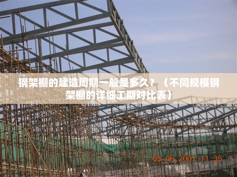 鋼架棚的建造周期一般是多久？（不同規(guī)模鋼架棚的詳細(xì)工期對比表） 行業(yè)新聞
