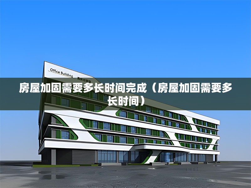 房屋加固需要多長時間完成（房屋加固需要多長時間） 行業(yè)新聞