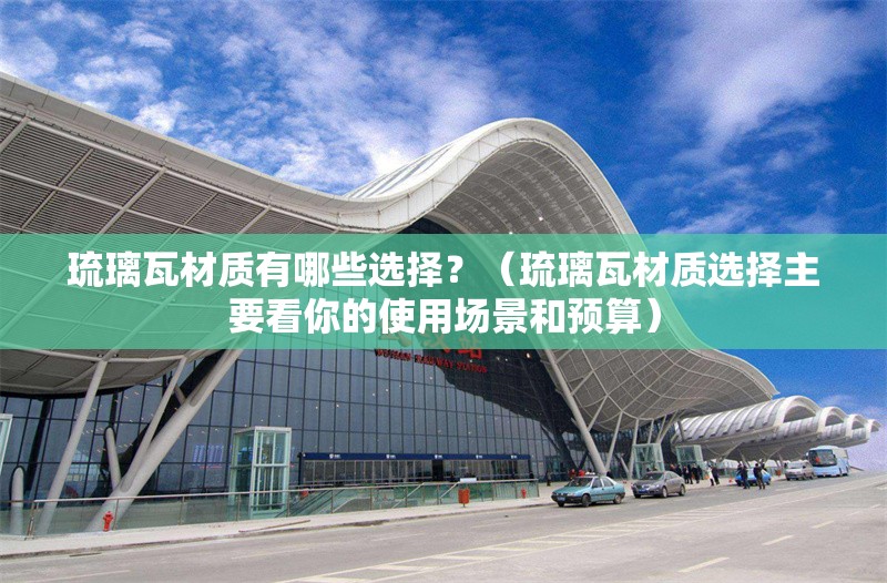 琉璃瓦材質(zhì)有哪些選擇？（琉璃瓦材質(zhì)選擇主要看你的使用場景和預(yù)算）