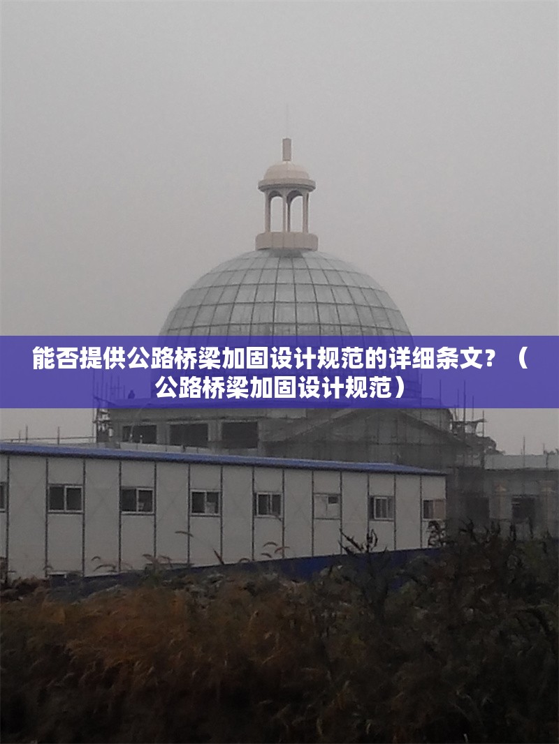 能否提供公路橋梁加固設(shè)計規(guī)范的詳細(xì)條文？（公路橋梁加固設(shè)計規(guī)范） 行業(yè)新聞