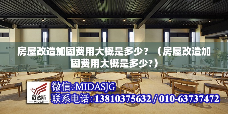 房屋改造加固費(fèi)用大概是多少？（房屋改造加固費(fèi)用大概是多少?） 行業(yè)新聞