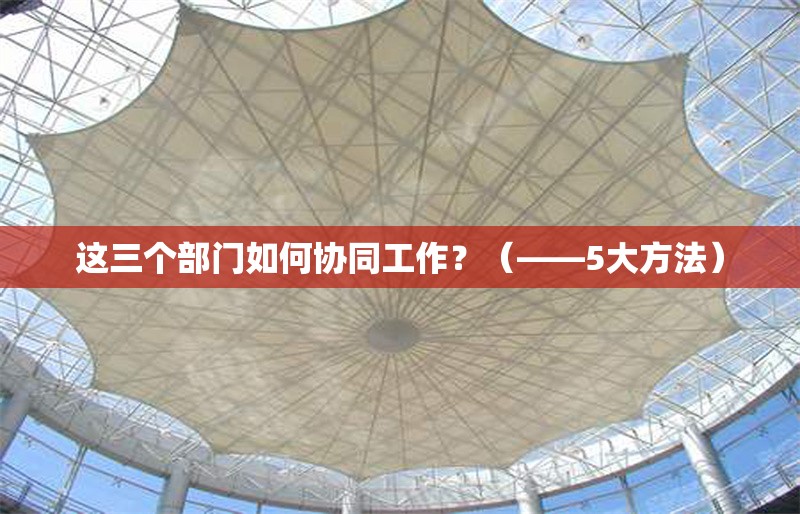 這三個部門如何協(xié)同工作？（——5大方法） 行業(yè)新聞