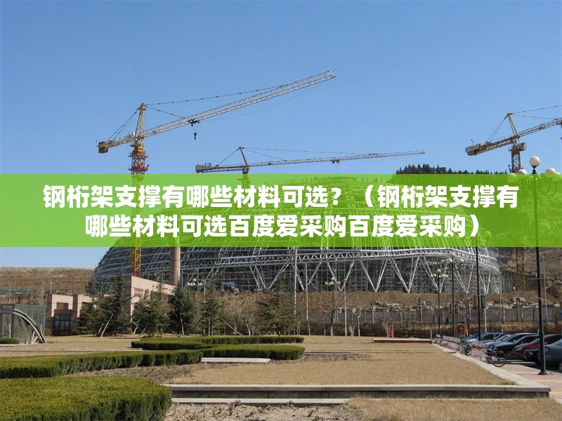 鋼桁架支撐有哪些材料可選？（鋼桁架支撐有哪些材料可選百度愛(ài)采購(gòu)百度愛(ài)采購(gòu)） 行業(yè)新聞