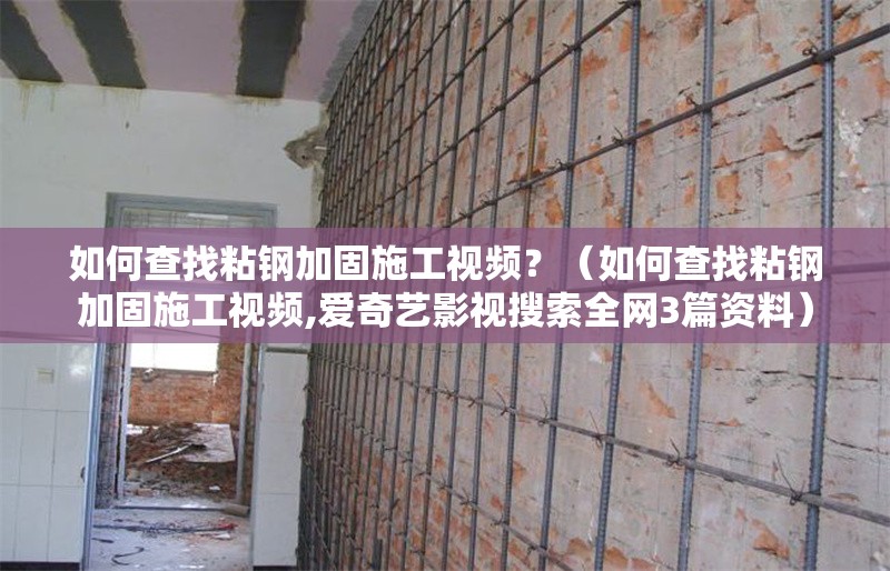 如何查找粘鋼加固施工視頻？（如何查找粘鋼加固施工視頻,愛奇藝影視搜索全網(wǎng)3篇資料）