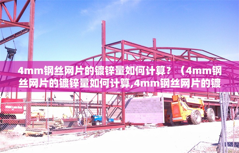 4mm鋼絲網(wǎng)片的鍍鋅量如何計算？（4mm鋼絲網(wǎng)片的鍍鋅量如何計算,4mm鋼絲網(wǎng)片的鍍鋅量計算不難） 行業(yè)新聞