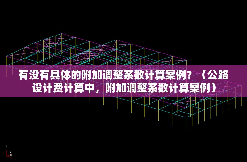 有沒(méi)有具體的附加調(diào)整系數(shù)計(jì)算案例？（公路設(shè)計(jì)費(fèi)計(jì)算中，附加調(diào)整系數(shù)計(jì)算案例）