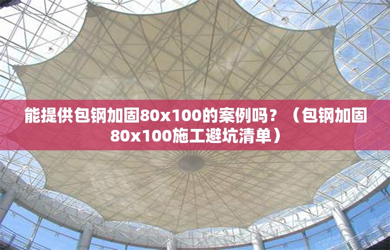 能提供包鋼加固80x100的案例嗎？（包鋼加固80x100施工避坑清單）