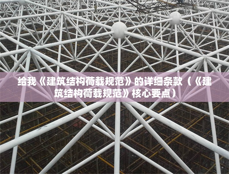 給我《建筑結(jié)構(gòu)荷載規(guī)范》的詳細(xì)條款（《建筑結(jié)構(gòu)荷載規(guī)范》核心要點(diǎn)） 行業(yè)新聞