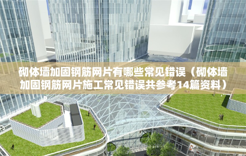 砌體墻加固鋼筋網(wǎng)片有哪些常見(jiàn)錯(cuò)誤（砌體墻加固鋼筋網(wǎng)片施工常見(jiàn)錯(cuò)誤共參考14篇資料） 行業(yè)新聞