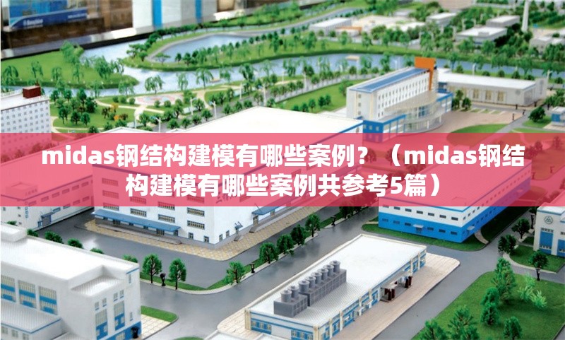 midas鋼結構建模有哪些案例？（midas鋼結構建模有哪些案例共參考5篇）