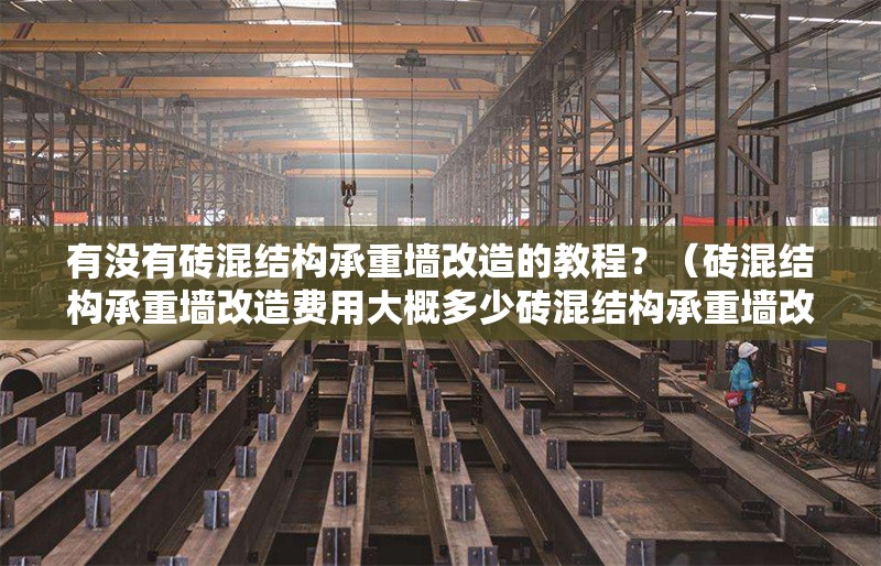 有沒(méi)有磚混結(jié)構(gòu)承重墻改造的教程？（磚混結(jié)構(gòu)承重墻改造費(fèi)用大概多少磚混結(jié)構(gòu)承重墻改造案例）