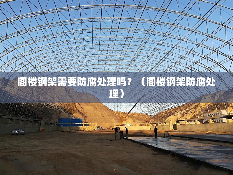 閣樓鋼架需要防腐處理嗎？（閣樓鋼架防腐處理） 行業(yè)新聞