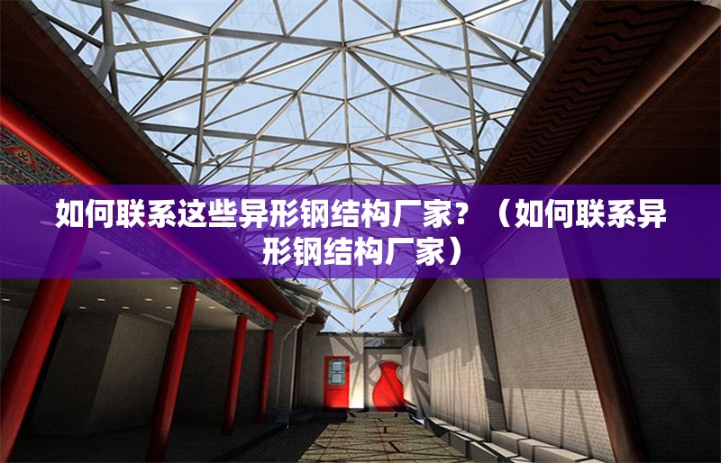 如何聯(lián)系這些異形鋼結(jié)構(gòu)廠家？（如何聯(lián)系異形鋼結(jié)構(gòu)廠家） 行業(yè)新聞