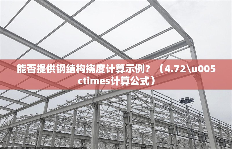 能否提供鋼結(jié)構(gòu)撓度計(jì)算示例？（4.72\u005ctimes計(jì)算公式） 行業(yè)新聞