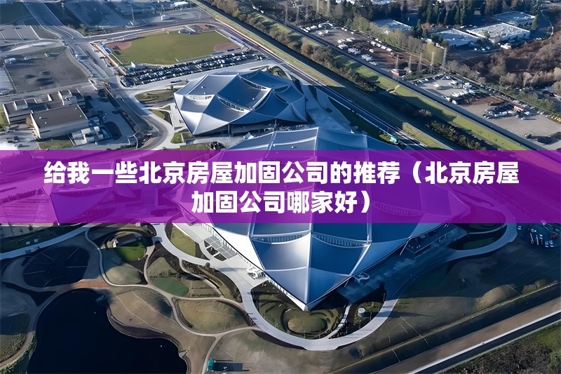 給我一些北京房屋加固公司的推薦(北京房屋加固公司哪家好) 行業(yè)新聞 給我一些北京房屋加固公司的推薦(北京房屋加固公司哪家好) 行業(yè)新聞