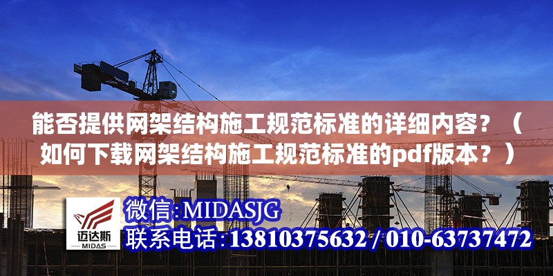 能否提供網(wǎng)架結構施工規(guī)范標準的詳細內(nèi)容？（如何下載網(wǎng)架結構施工規(guī)范標準的pdf版本？）