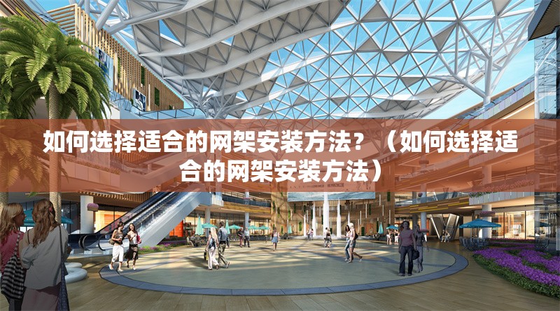 如何選擇適合的網(wǎng)架安裝方法？（如何選擇適合的網(wǎng)架安裝方法） 行業(yè)新聞