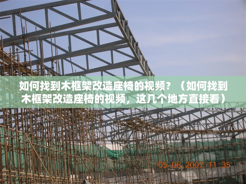 如何找到木框架改造座椅的視頻？（如何找到木框架改造座椅的視頻，這幾個(gè)地方直接看） 行業(yè)新聞