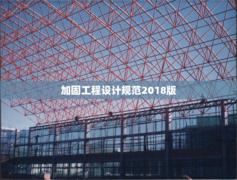 加固工程設(shè)計(jì)規(guī)范2018版 行業(yè)新聞 加固工程設(shè)計(jì)規(guī)范2018版 行業(yè)新聞