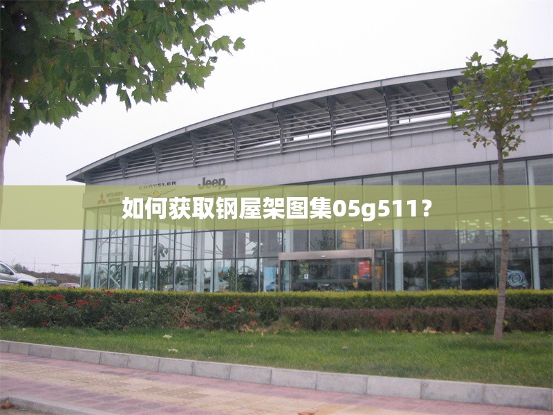 如何獲取鋼屋架圖集05g511？