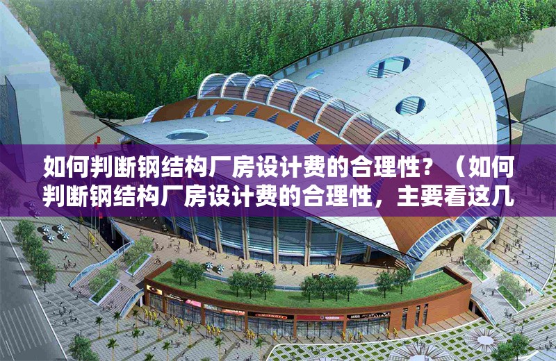 如何判斷鋼結(jié)構(gòu)廠房設(shè)計(jì)費(fèi)的合理性？（如何判斷鋼結(jié)構(gòu)廠房設(shè)計(jì)費(fèi)的合理性，主要看這幾點(diǎn)）