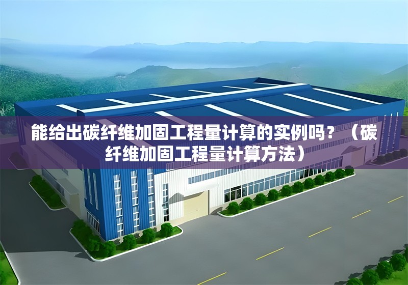 能給出碳纖維加固工程量計(jì)算的實(shí)例嗎？（碳纖維加固工程量計(jì)算方法）