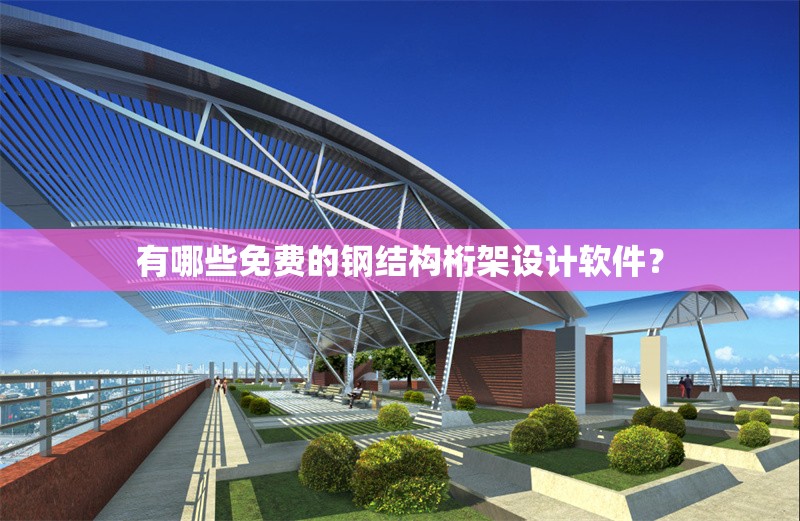 有哪些免費的鋼結構桁架設計軟件？ 行業(yè)新聞