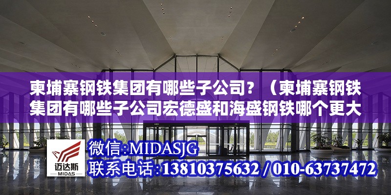 柬埔寨鋼鐵集團(tuán)有哪些子公司？（柬埔寨鋼鐵集團(tuán)有哪些子公司宏德盛和海盛鋼鐵哪個(gè)更大） 行業(yè)新聞