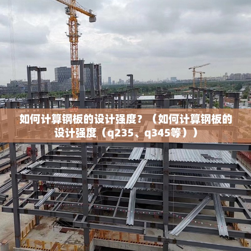 如何計算鋼板的設(shè)計強度？（如何計算鋼板的設(shè)計強度（q235、q345等）） 行業(yè)新聞