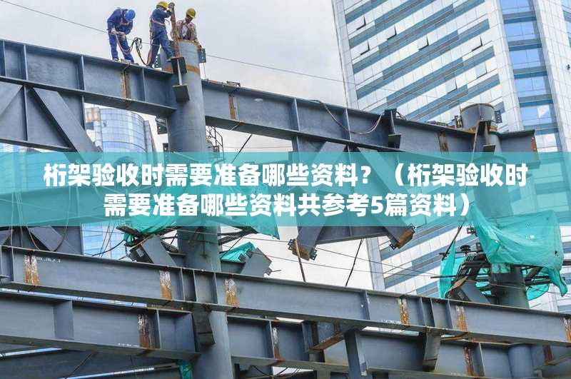 桁架驗(yàn)收時(shí)需要準(zhǔn)備哪些資料？（桁架驗(yàn)收時(shí)需要準(zhǔn)備哪些資料共參考5篇資料） 行業(yè)新聞