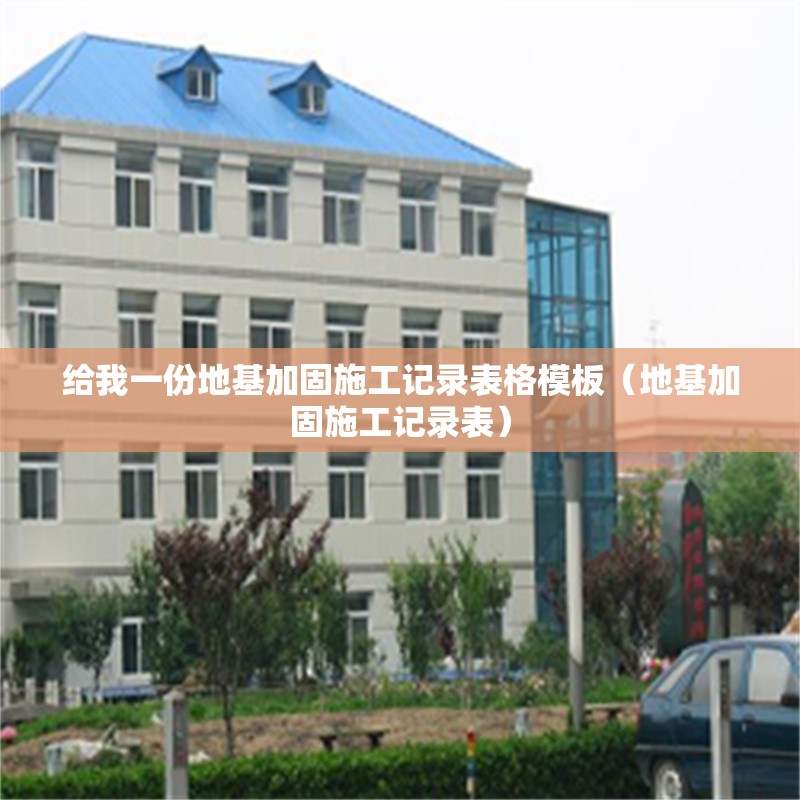 給我一份地基加固施工記錄表格模板（地基加固施工記錄表）