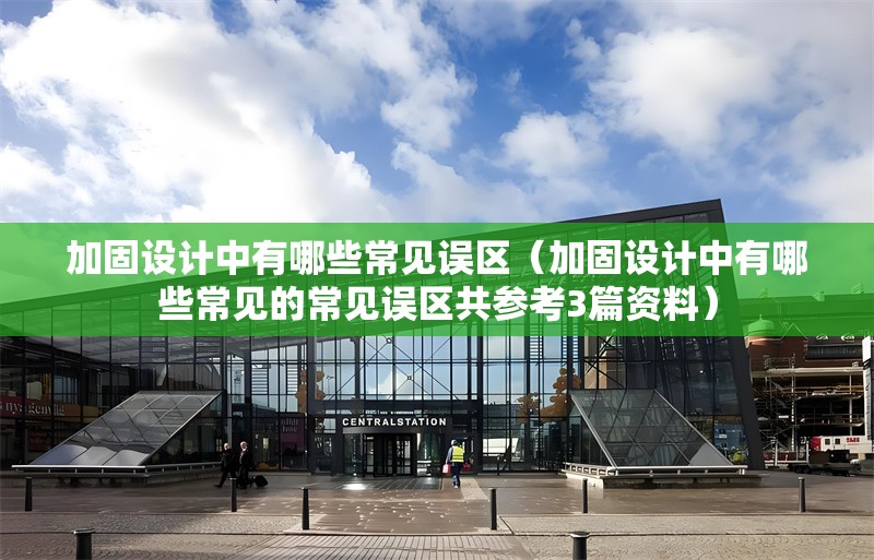 加固設(shè)計(jì)中有哪些常見誤區(qū)（加固設(shè)計(jì)中有哪些常見的常見誤區(qū)共參考3篇資料）