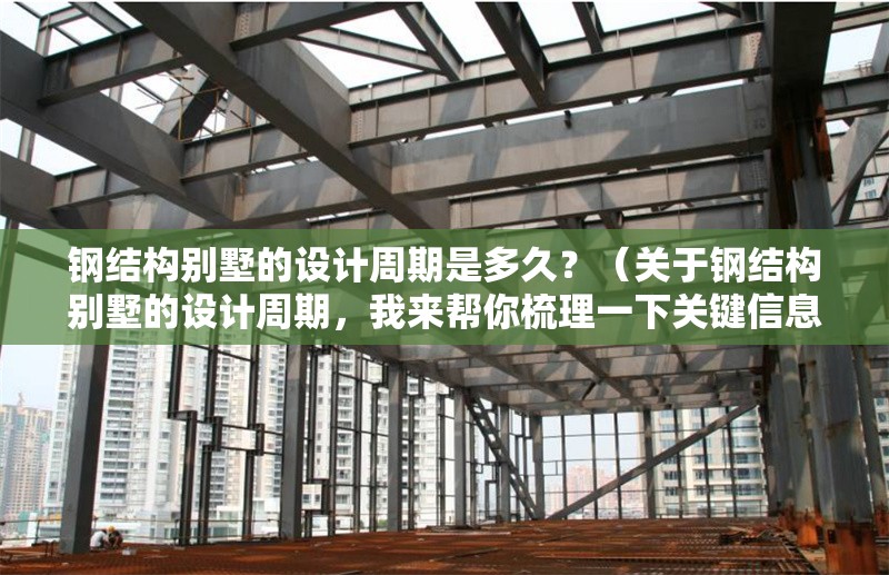 鋼結(jié)構(gòu)別墅的設(shè)計周期是多久？（關(guān)于鋼結(jié)構(gòu)別墅的設(shè)計周期，我來幫你梳理一下關(guān)鍵信息）