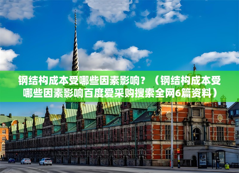 鋼結構成本受哪些因素影響？（鋼結構成本受哪些因素影響百度愛采購搜索全網(wǎng)6篇資料） 行業(yè)新聞