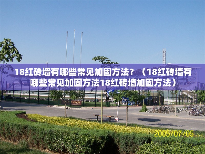 18紅磚墻有哪些常見加固方法？（18紅磚墻有哪些常見加固方法18紅磚墻加固方法） 行業(yè)新聞