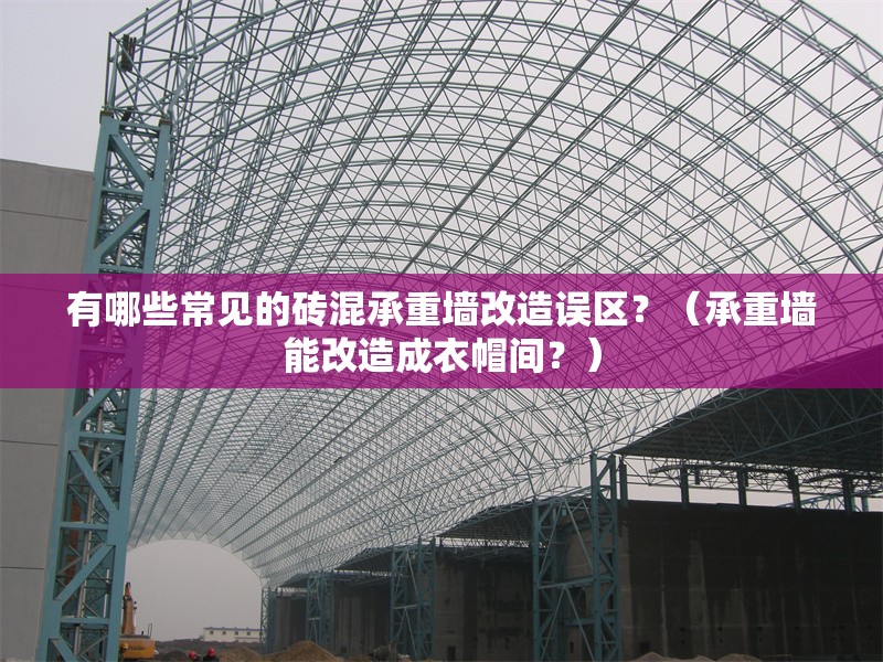 有哪些常見的磚混承重墻改造誤區(qū)？（承重墻能改造成衣帽間？） 行業(yè)新聞