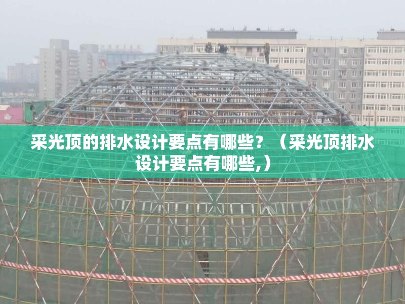 采光頂?shù)呐潘O(shè)計(jì)要點(diǎn)有哪些？（采光頂排水設(shè)計(jì)要點(diǎn)有哪些,） 行業(yè)新聞