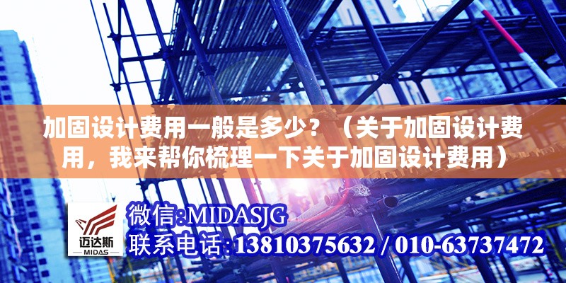 加固設計費用一般是多少？（關(guān)于加固設計費用，我來幫你梳理一下關(guān)于加固設計費用） 行業(yè)新聞