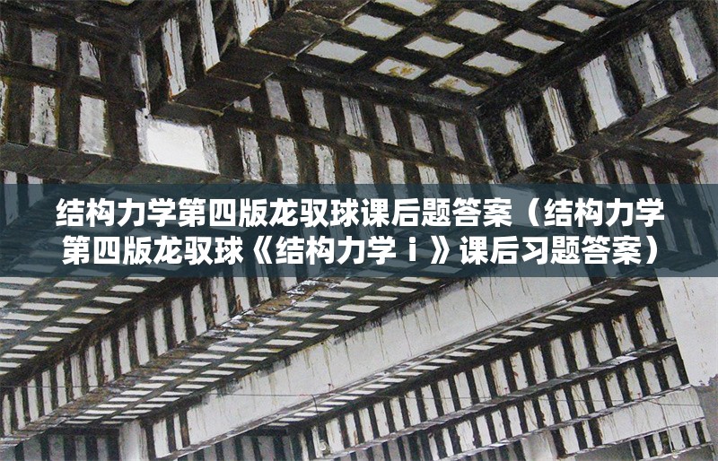 結(jié)構(gòu)力學(xué)第四版龍馭球課后題答案（結(jié)構(gòu)力學(xué)第四版龍馭球《結(jié)構(gòu)力學(xué)ⅰ》課后習(xí)題答案）