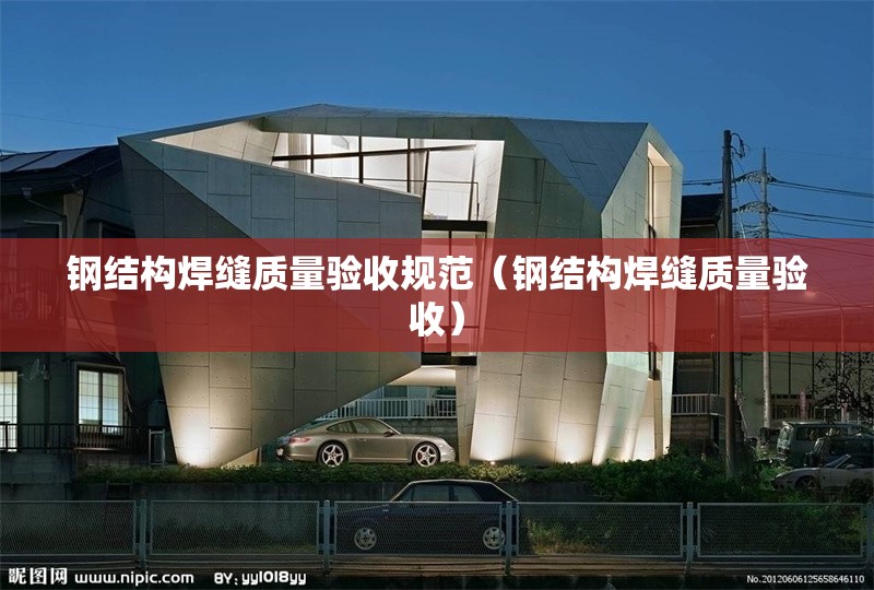 鋼結(jié)構(gòu)焊縫質(zhì)量驗(yàn)收規(guī)范（鋼結(jié)構(gòu)焊縫質(zhì)量驗(yàn)收）