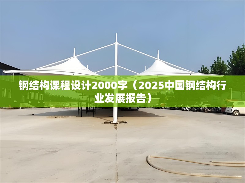 鋼結(jié)構(gòu)課程設(shè)計(jì)2000字（2025中國鋼結(jié)構(gòu)行業(yè)發(fā)展報(bào)告）