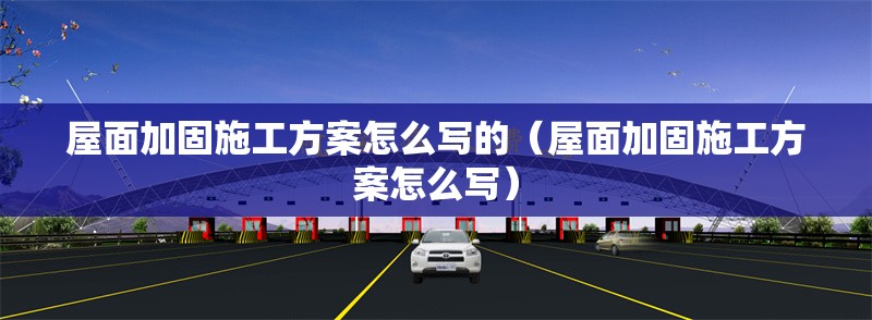 屋面加固施工方案怎么寫(xiě)的（屋面加固施工方案怎么寫(xiě)）